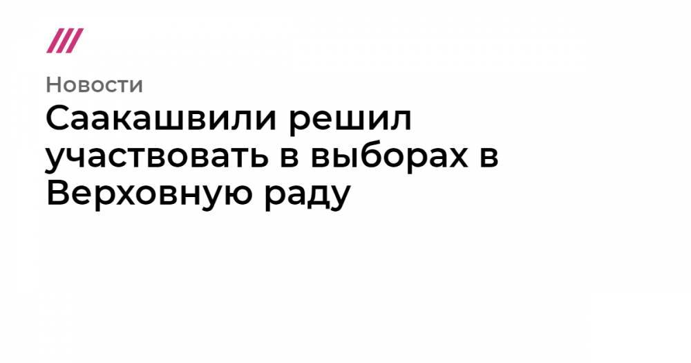 Саакашвили решил участвовать в выборах в Верховную раду