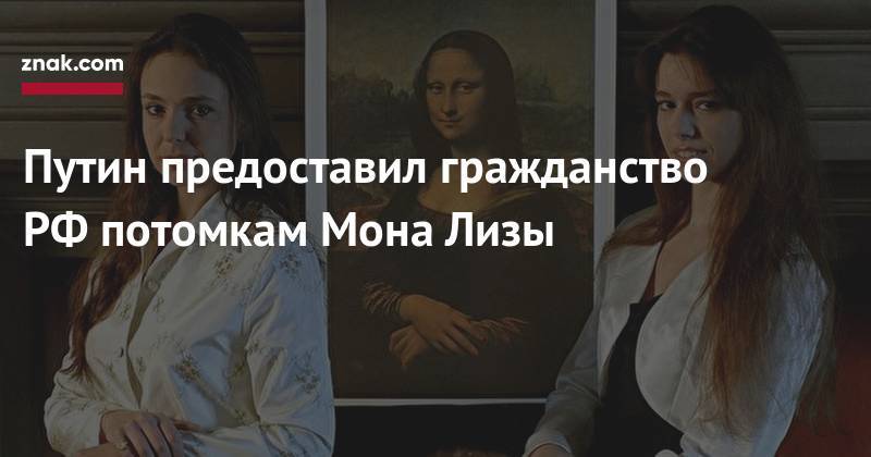 Путин предоставил гражданство РФ&nbsp;потомкам Мона Лизы