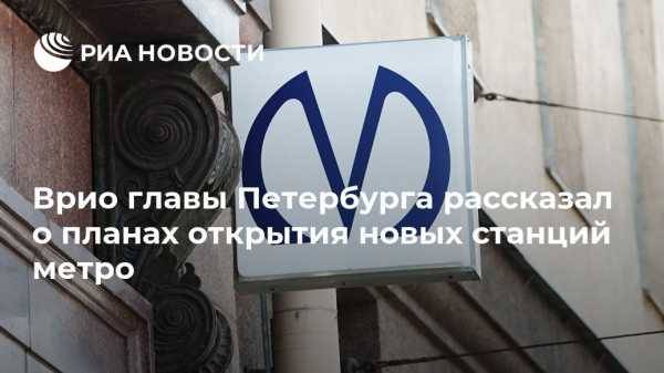 Врио главы Петербурга рассказал о планах открытия новых станций метро