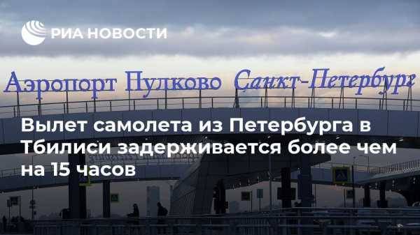 Вылет самолета из Петербурга в Тбилиси задерживается более чем на 15 часов