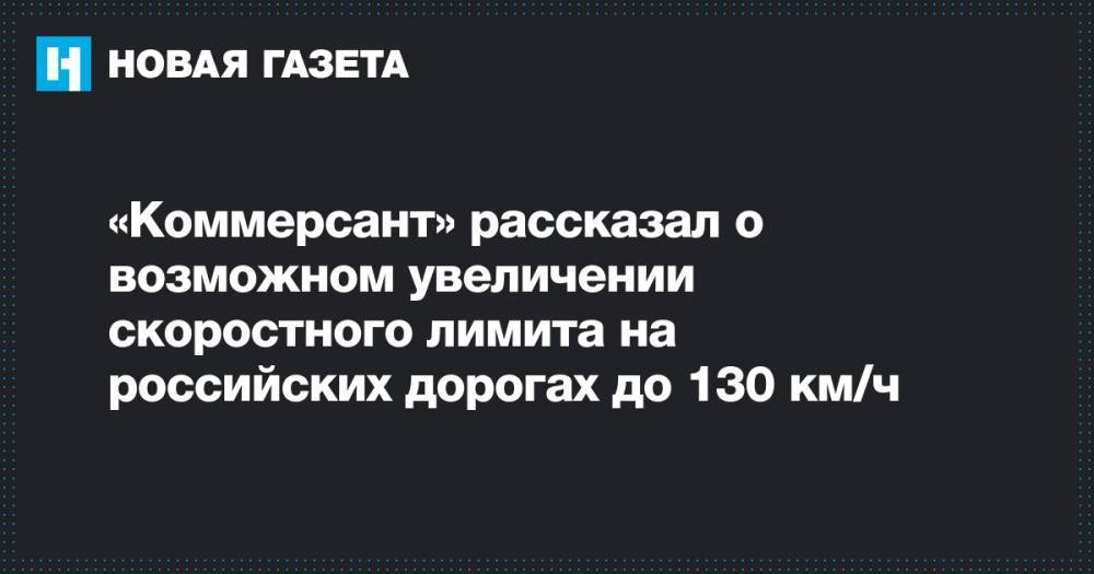 «Коммерсант» рассказал о возможном увеличении скоростного лимита на российских дорогах до 130 км/ч