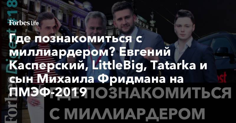 Где познакомиться с миллиардером? Евгений Касперский, LittleBig, Tatarka и сын Михаила Фридмана на ПМЭФ-2019