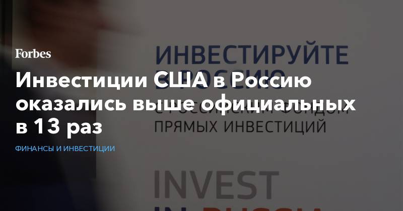Инвестиции США в Россию оказались выше официальных в 13 раз