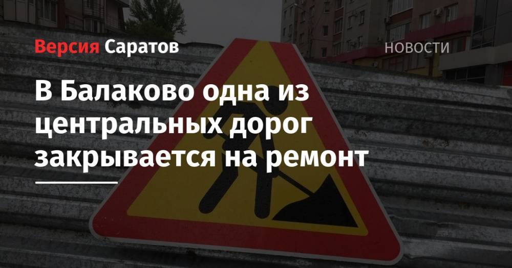 В Балаково одна из центральных дорог закрывается на ремонт