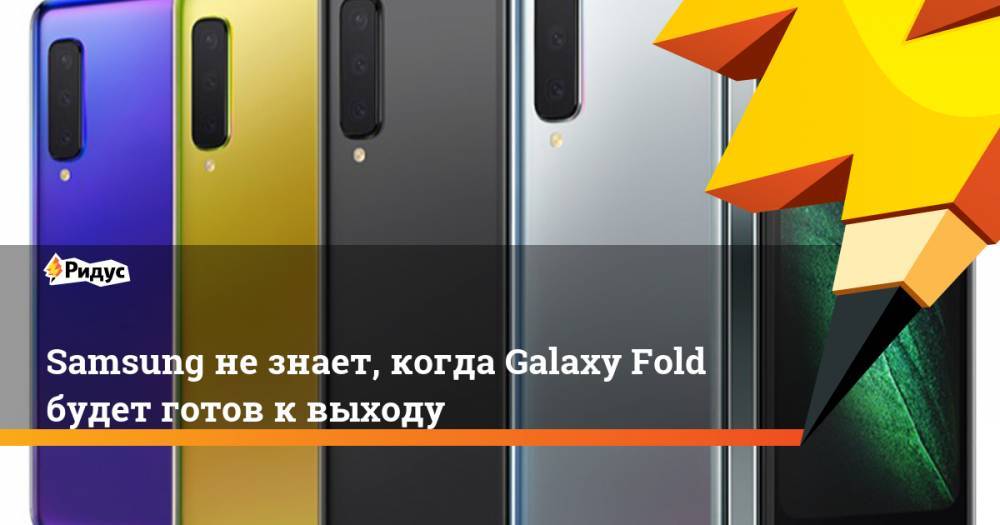 Samsung не знает, когда Galaxy Fold будет готов к выходу