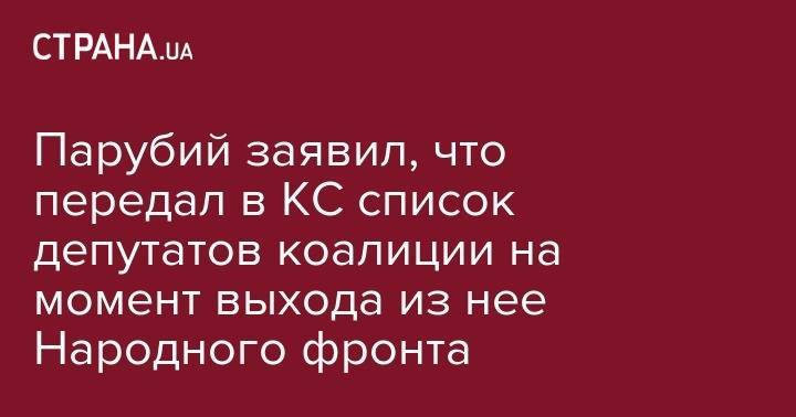 Парубий заявил, что передал в КС список депутатов коалиции на момент выхода из нее Народного фронта