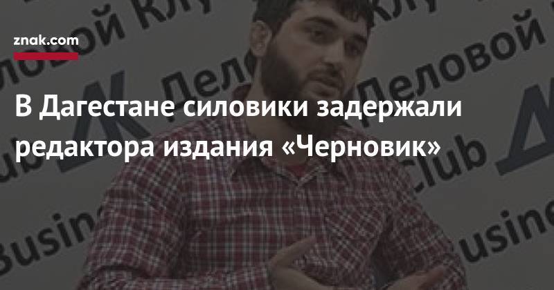 В&nbsp;Дагестане силовики задержали редактора издания «Черновик»