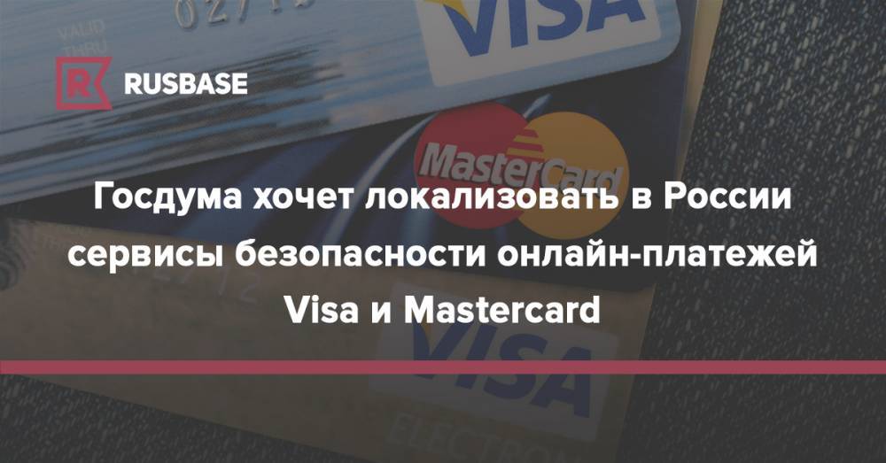 Госдума хочет локализовать в России сервисы безопасности онлайн-платежей Visa и Mastercard