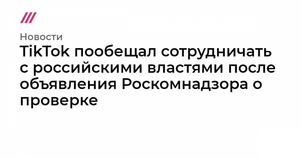 TikTok пообещал сотрудничать с российскими властями после объявления Роскомнадзора о проверке