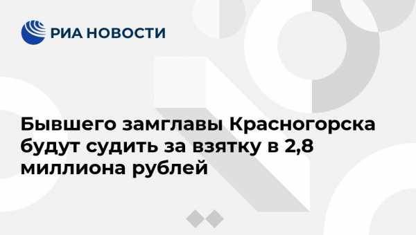Бывшего замглавы Красногорска будут судить за взятку в 2,8 миллиона рублей