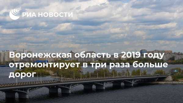 Воронежская область в 2019 году отремонтирует в три раза больше дорог