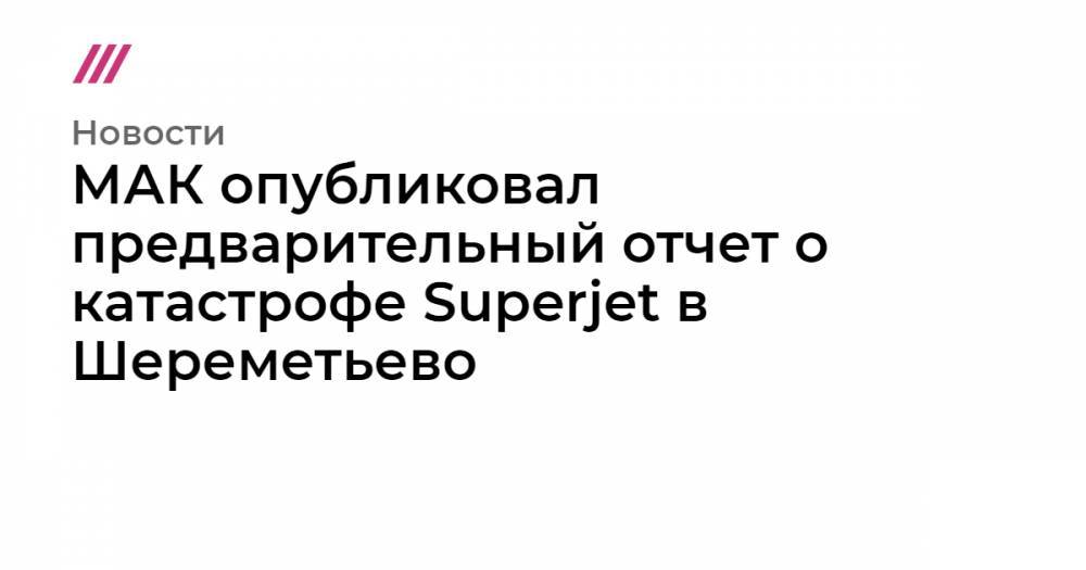 МАК опубликовал предварительный отчет о катастрофе Superjet в Шереметьево