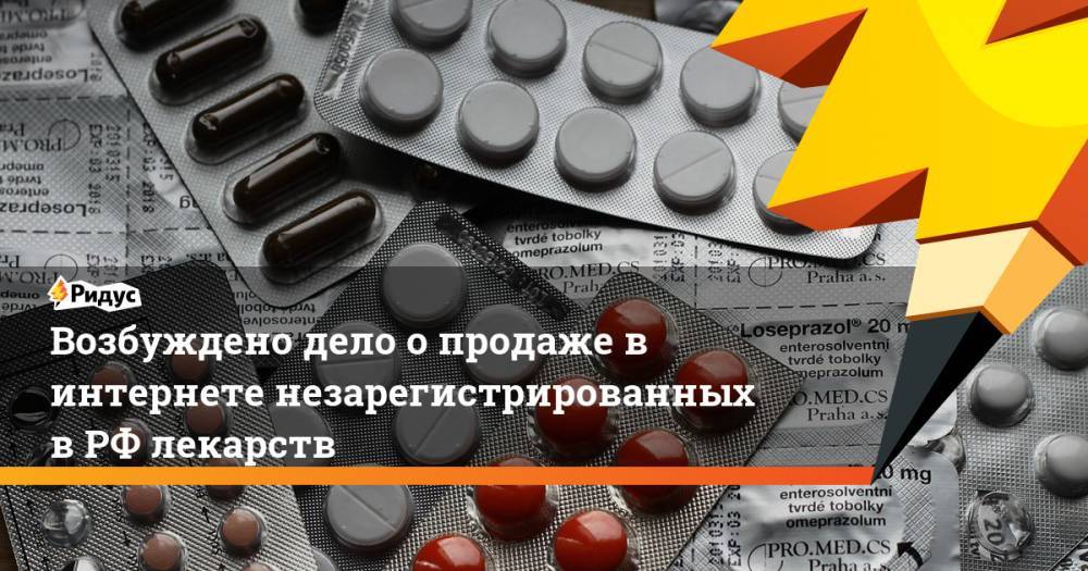 Возбуждено дело о продаже в интернете незарегистрированных в РФ лекарств