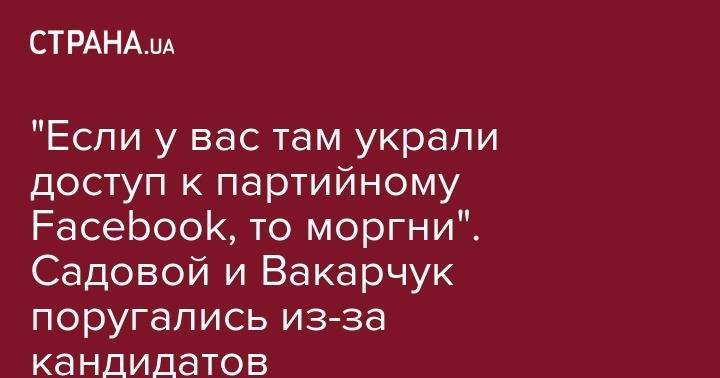 "Если у вас там украли доступ к партийному Facebook, то моргни". Садовой и Вакарчук поругались в Facebook из-за кандидатов