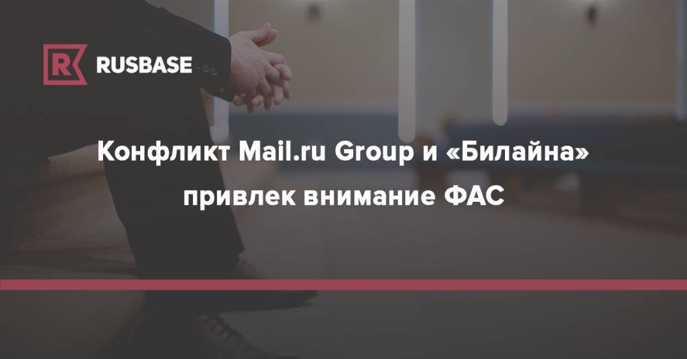 Конфликт Mail.ru Group и «Билайна» привлек внимание ФАС