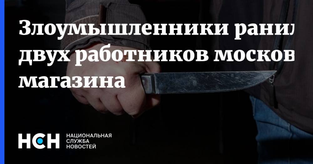 Злоумышленники ранили двух работников московского магазина
