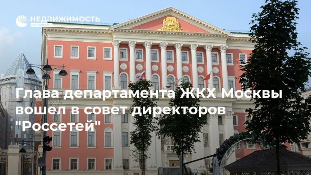 Глава департамента ЖКХ Москвы вошел в совет директоров "Россетей"