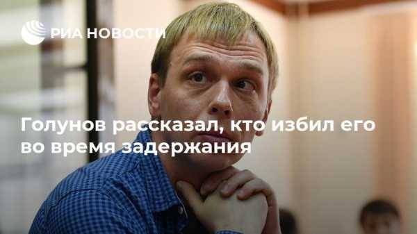 Голунов рассказал, кто избил его во время задержания