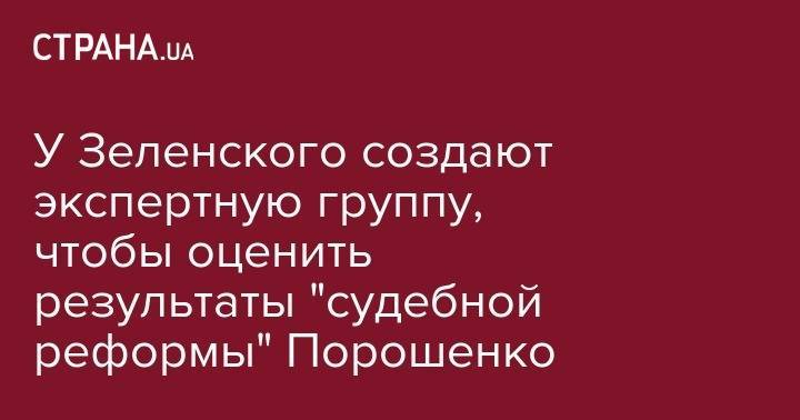 У Зеленского создают экспертную группу, чтобы оценить результаты "судебной реформы" Порошенко