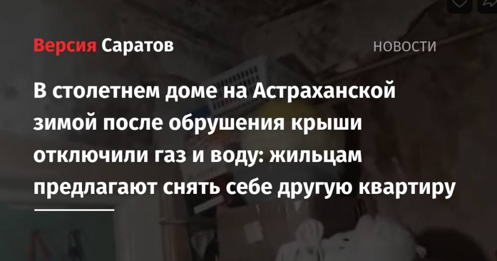В столетнем доме на Астраханской зимой после обрушения крыши отключили газ и воду: жильцам предлагают снять себе другую квартиру