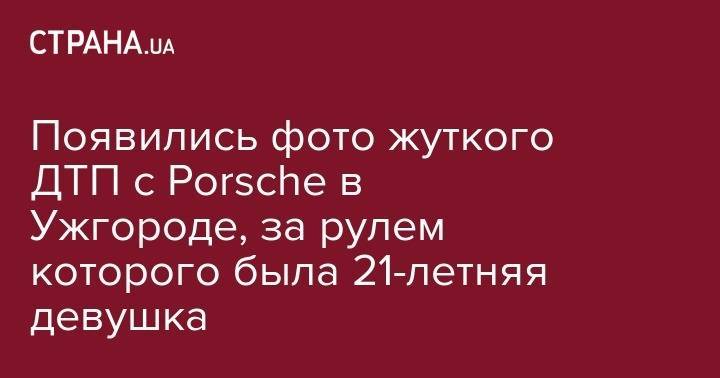 Появились фото жуткого ДТП с Porsche в Ужгороде, за рулем которого была 21-летняя девушка
