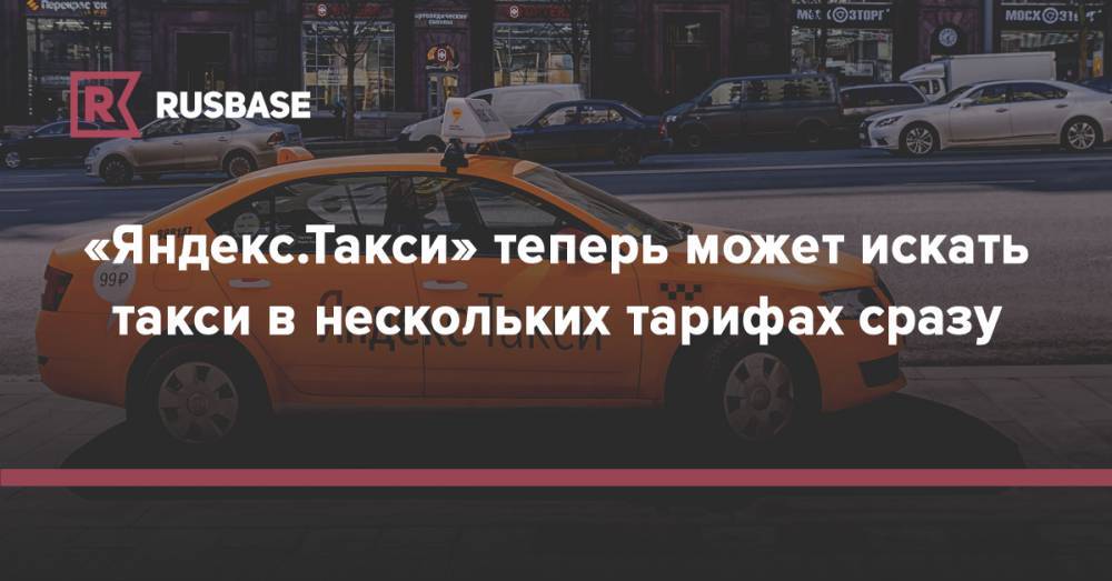 «Яндекс.Такси» теперь может искать такси в нескольких тарифах сразу