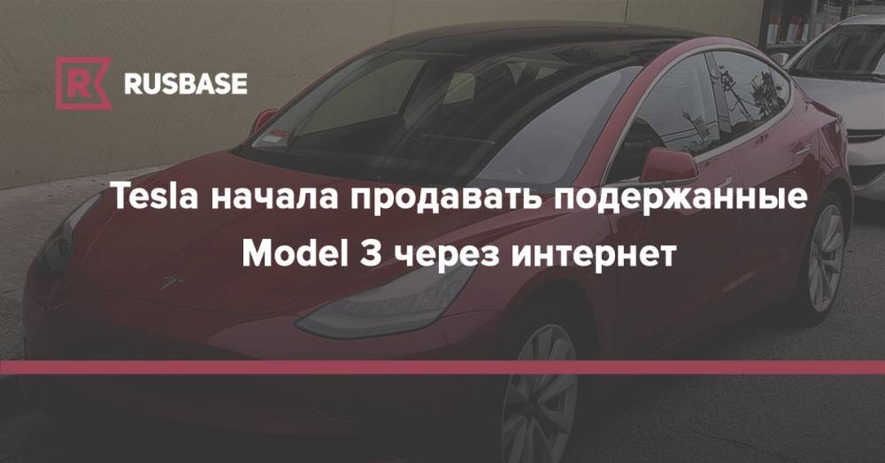 Tesla начала продавать подержанные Model 3 через интернет