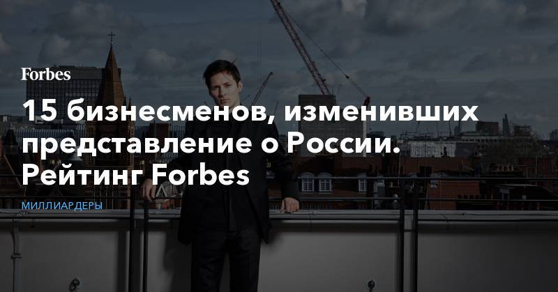 15 бизнесменов, изменивших представление о России. Рейтинг Forbes