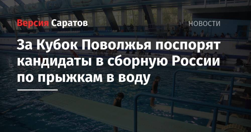 За Кубок Поволжья поспорят кандидаты в сборную России по прыжкам в воду