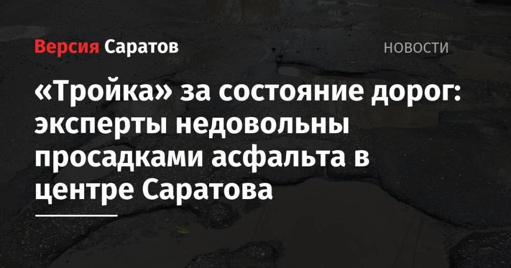«Тройка» за состояние дорог: эксперты недовольны просадками асфальта в центре Саратова
