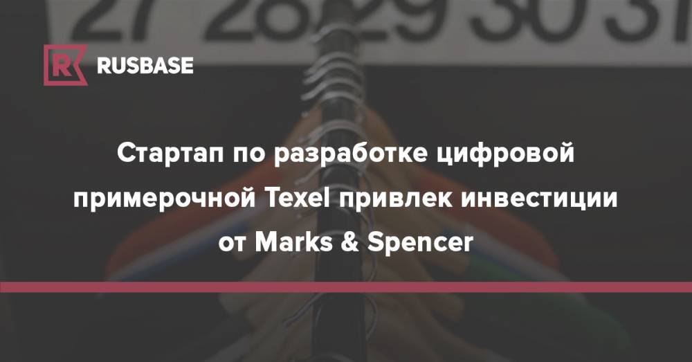 Стартап по разработке цифровой примерочной Texel привлек инвестиции от Marks &amp; Spencer - rb.ru - Москва