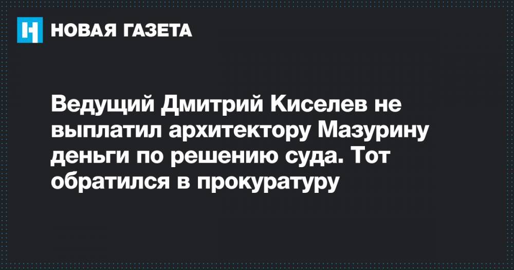 Ведущий Дмитрий Киселев не выплатил архитектору Мазурину деньги по решению суда. Тот обратился в прокуратуру