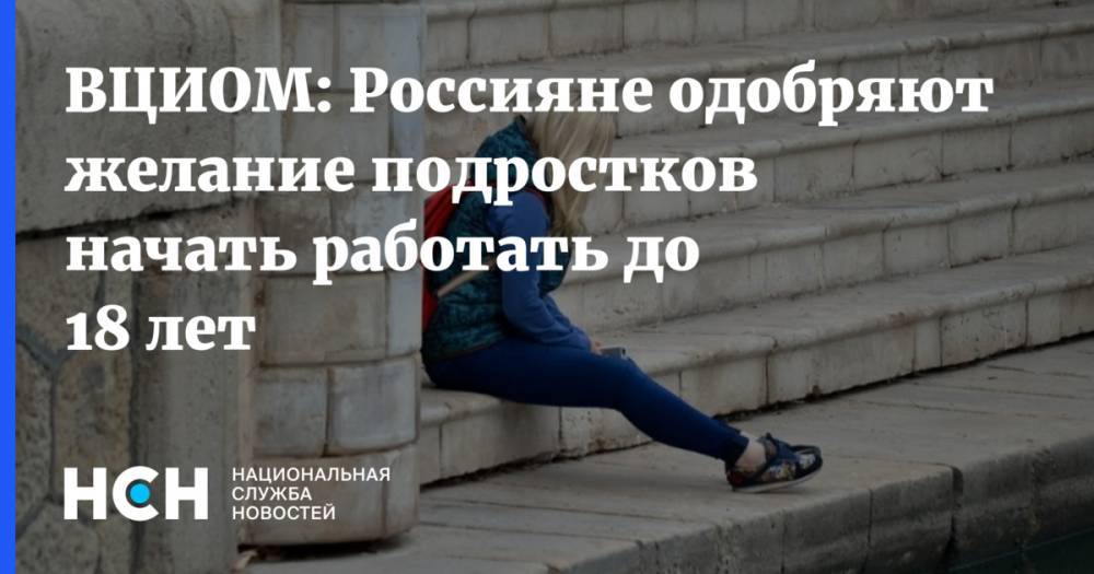 ВЦИОМ: Россияне одобряют желание подростков начать работать до 18 лет