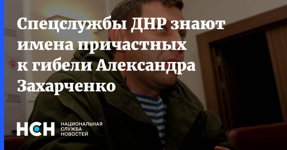 Спецслужбы ДНР знают имена причастных к гибели Александра Захарченко