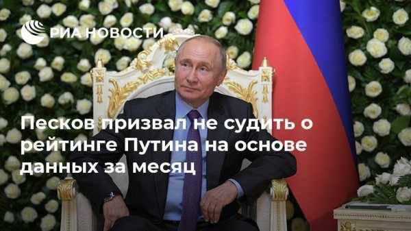 Песков призвал не судить о рейтинге Путина на основе данных за месяц