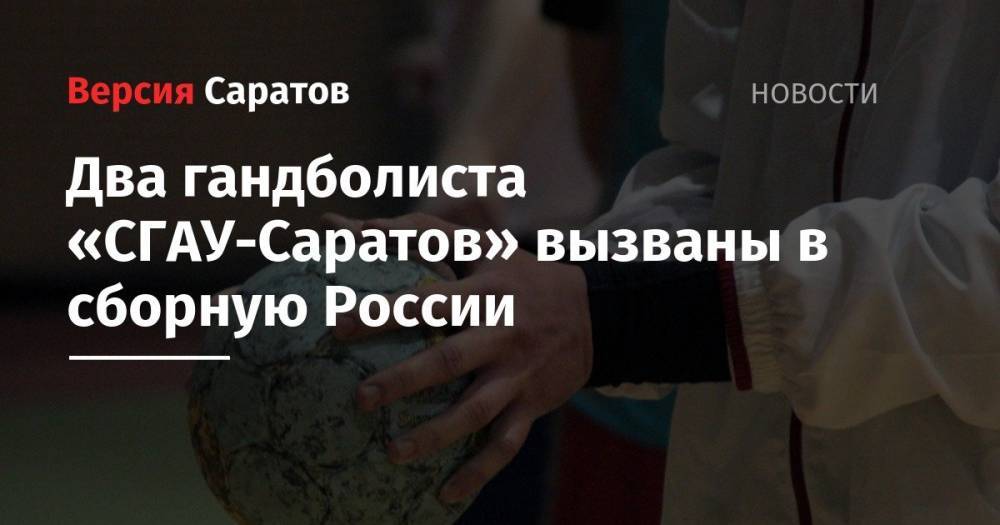 Два гандболиста «СГАУ-Саратов» вызваны в сборную России