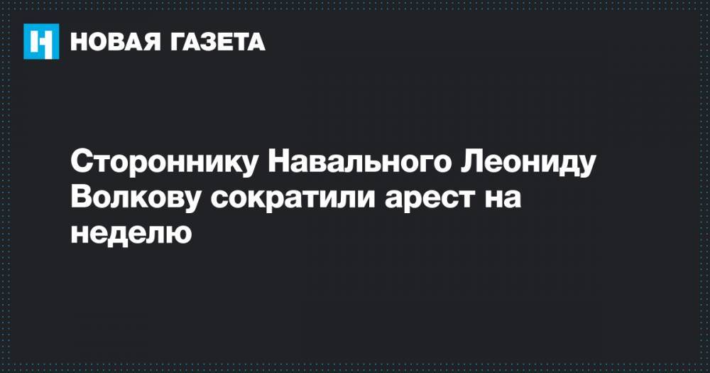 Стороннику Навального Леониду Волкову сократили арест на неделю