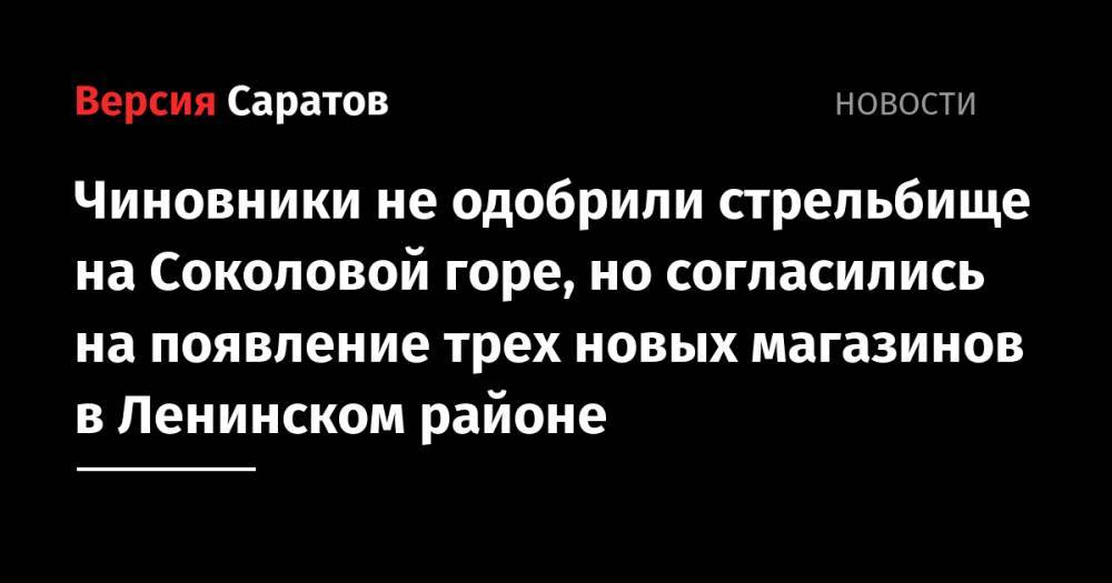 Чиновники не одобрили стрельбище на Соколовой горе, но согласились на появление трех новых магазинов в Ленинском районе