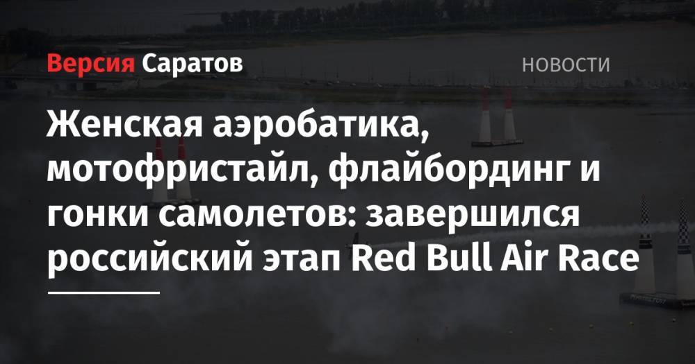 Женская аэробатика, мотофристайл, флайбординг и гонки самолетов: завершился российский этап Red Bull Air Race