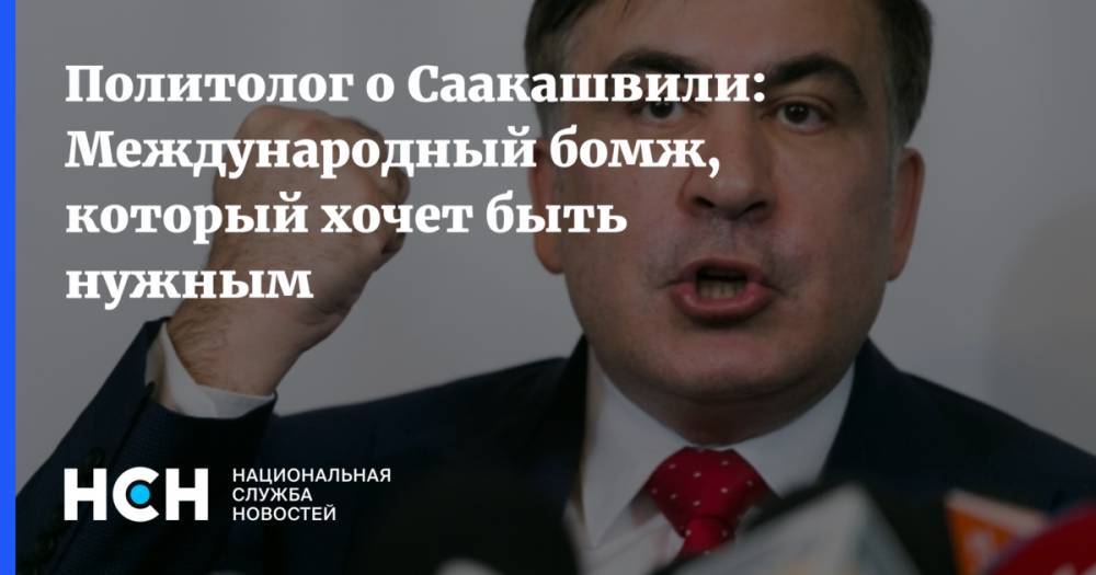 Политолог о Саакашвили: Международный бомж, который хочет быть нужным