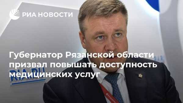 Губернатор Рязанской области призвал повышать доступность медицинских услуг