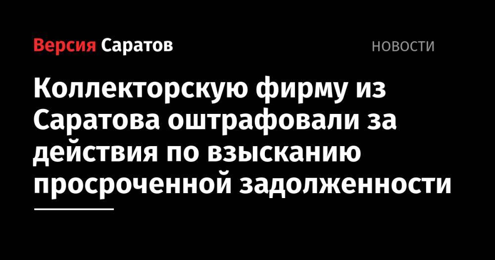Коллекторскую фирму из Саратова оштрафовали за действия по взысканию просроченной задолженности