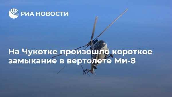 На Чукотке произошло короткое замыкание в вертолете Ми-8