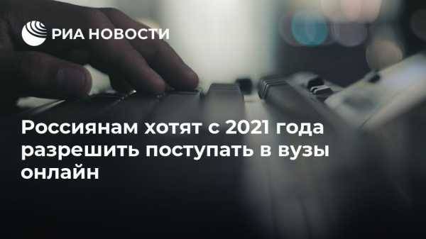 Россиянам хотят с 2021 года разрешить поступать в вузы онлайн