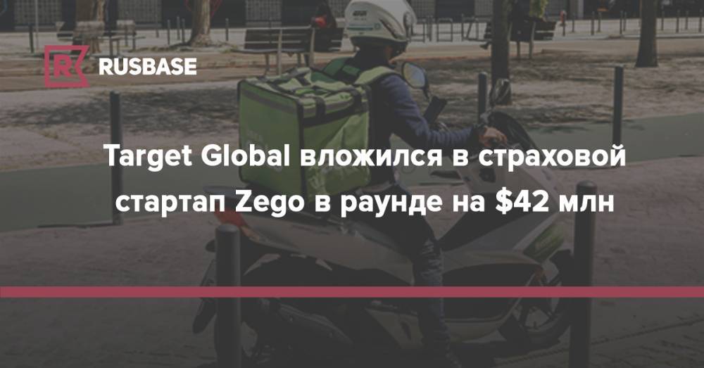 Target Global вложился в страховой стартап Zego в раунде на $42 млн - rb.ru - Англия - Испания - Ирландия