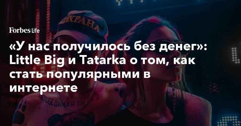 «У нас получилось без денег»: Little Big и Tatarka о том, как стать популярными в интернете