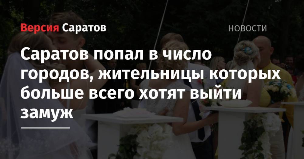 Саратов попал в число городов, жительницы которых больше всего хотят выйти замуж