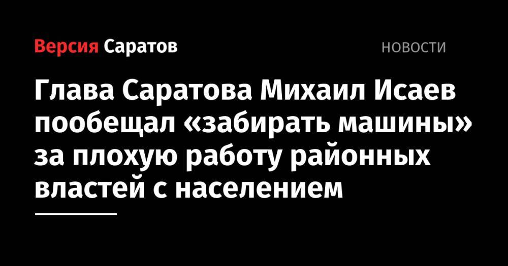 Глава Саратова Михаил Исаев пообещал «забирать машины» за плохую работу районных властей с населением