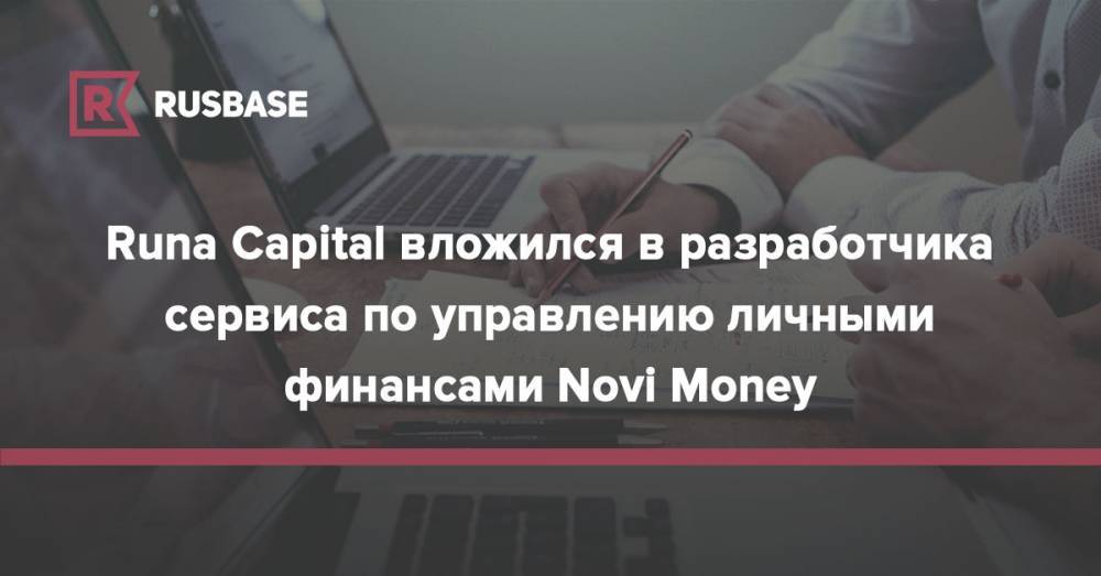 Runa Capital вложился в разработчика сервиса по управлению личными финансами Novi Money - rb.ru - Сан-Франциско