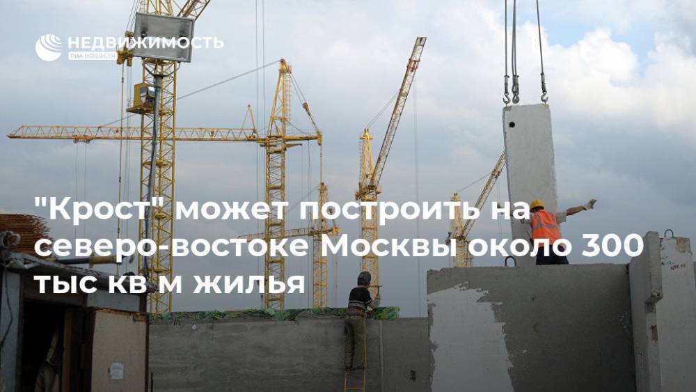 "Крост" может построить на северо-востоке Москвы около 300 тыс кв м жилья